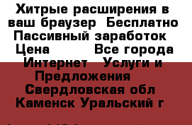 Хитрые расширения в ваш браузер. Бесплатно! Пассивный заработок. › Цена ­ 777 - Все города Интернет » Услуги и Предложения   . Свердловская обл.,Каменск-Уральский г.